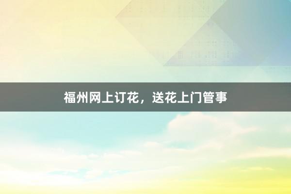 福州网上订花，送花上门管事