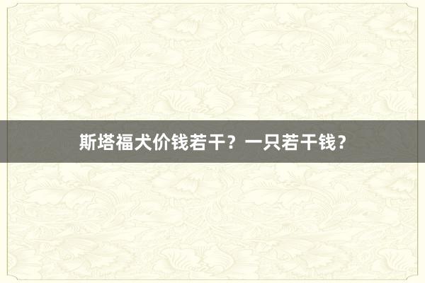 斯塔福犬价钱若干？一只若干钱？