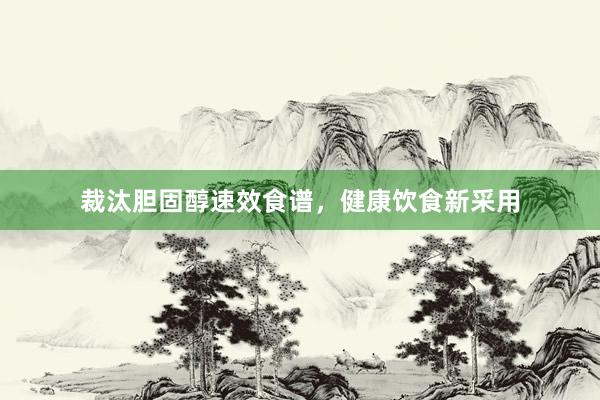 裁汰胆固醇速效食谱,健康饮食新采用